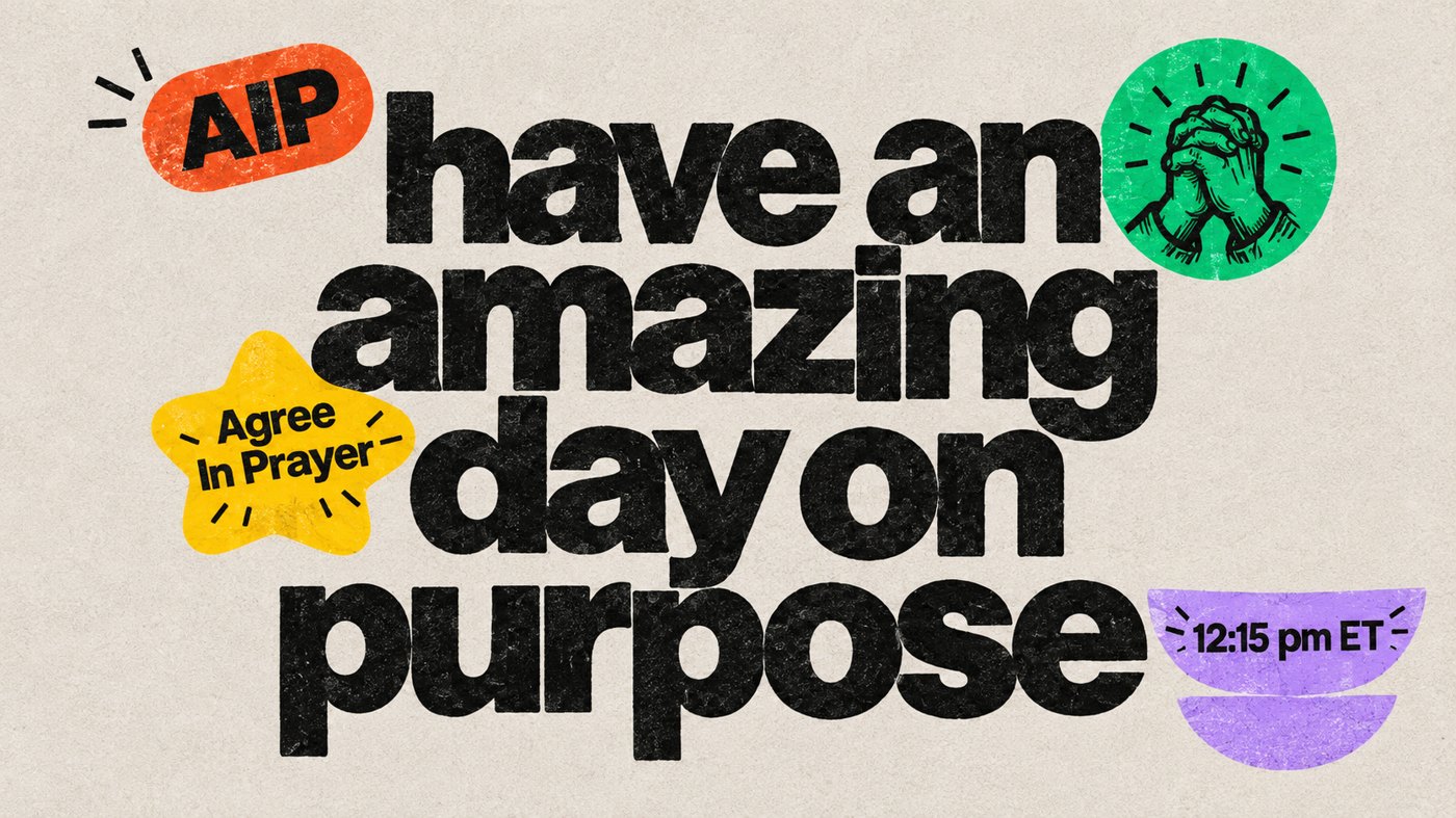 AIP, Agree In Prayer: have an amazing day on purpose. 12:15 PM ET.